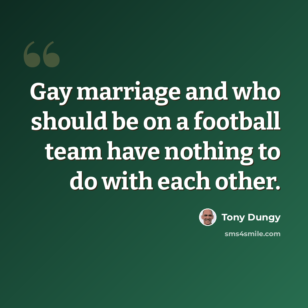 “Gay marriage and who should be on a football team have nothing to do with each other.” quote by Tony Dungy