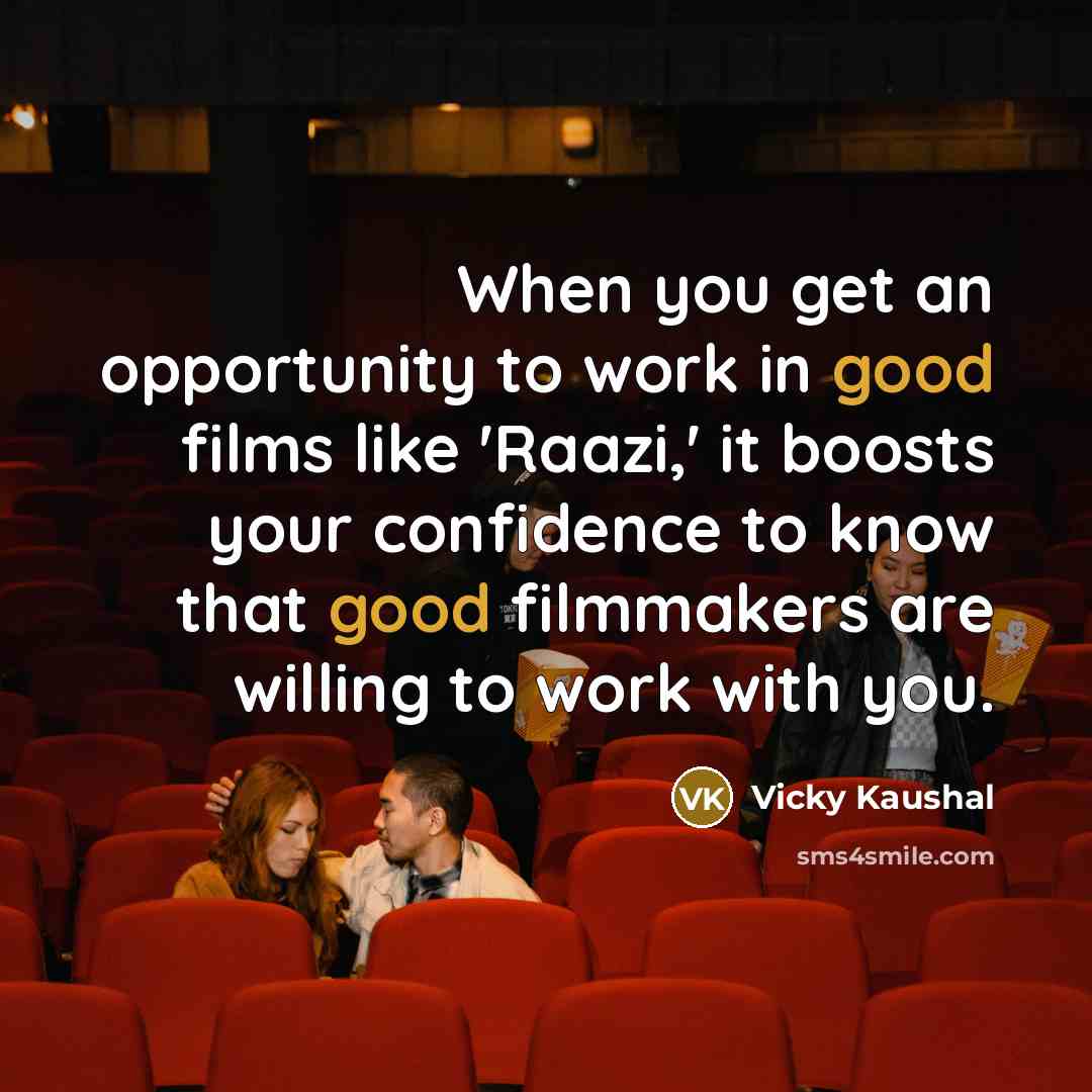 “When you get an opportunity to work in good films like 'Raazi,' it boosts your confidence to know that good filmmakers are willing to work with you.” quote by Vicky Kaushal