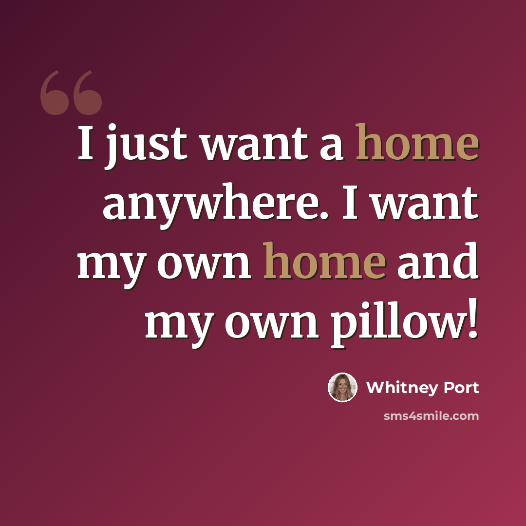 “I just want a home anywhere. I want my own home and my own pillow!” quote by Whitney Port