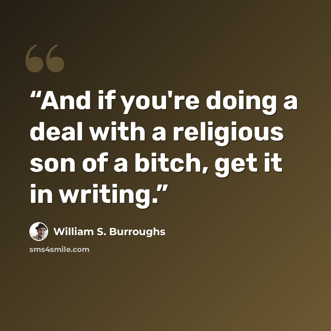“And if you're doing a deal with a religious son of a bitch, get it in writing.” quote by William S. Burroughs