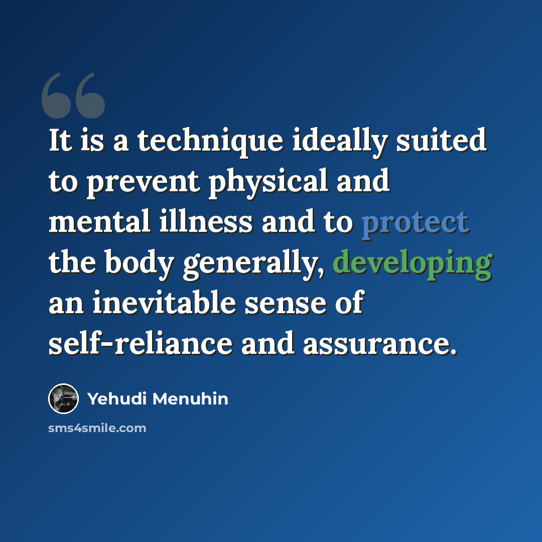 “It is a technique ideally suited to prevent physical and mental illness and to protect the body generally, developing an inevitable sense of self-reliance and assurance.” quote by Yehudi Menuhin
