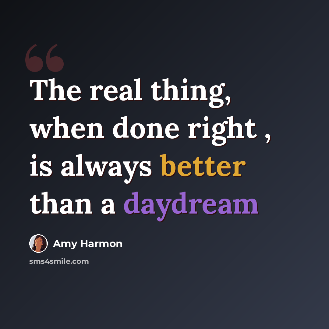 “The real thing, when done right , is always better than a daydream” quote by Amy Harmon