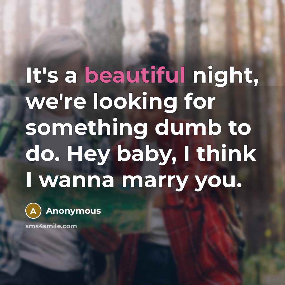 “It's a beautiful night, we're looking for something dumb to do. Hey baby, I think I wanna marry you.” quote by Anonymous