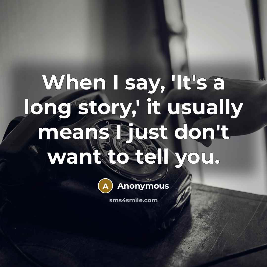 “When I say, 'It's a long story,' it usually means I just don't want to tell you.” quote by Anonymous