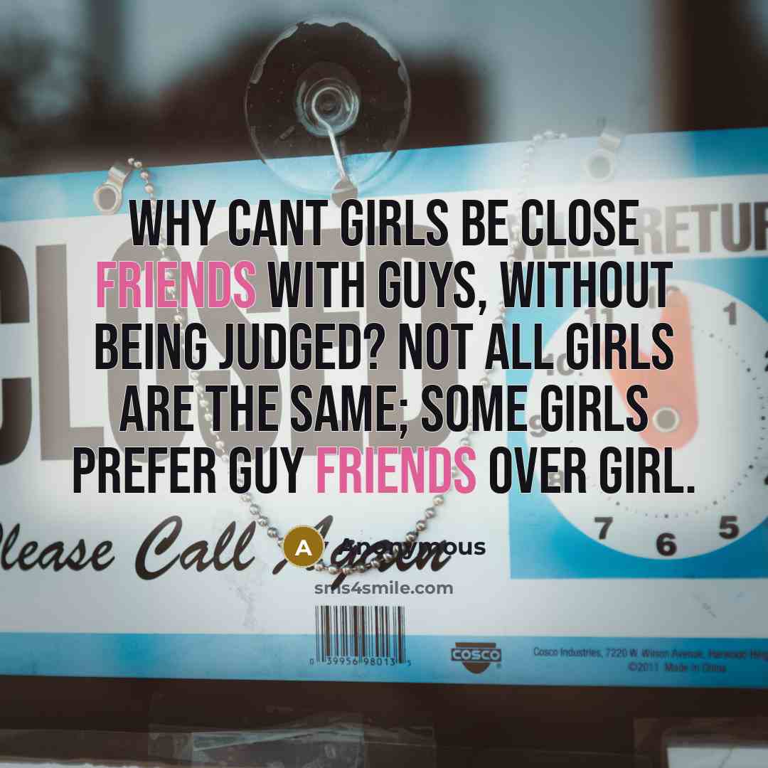 “Why cant girls be close friends with guys, without being judged? Not all girls are the same; some girls prefer guy friends over girl.” quote by Anonymous