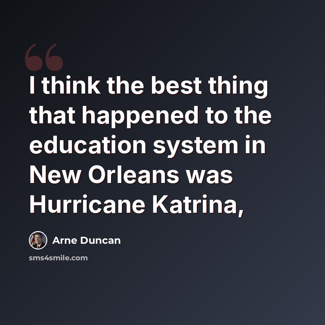 “I think the best thing that happened to the education system in New Orleans was Hurricane Katrina,” quote by Arne Duncan