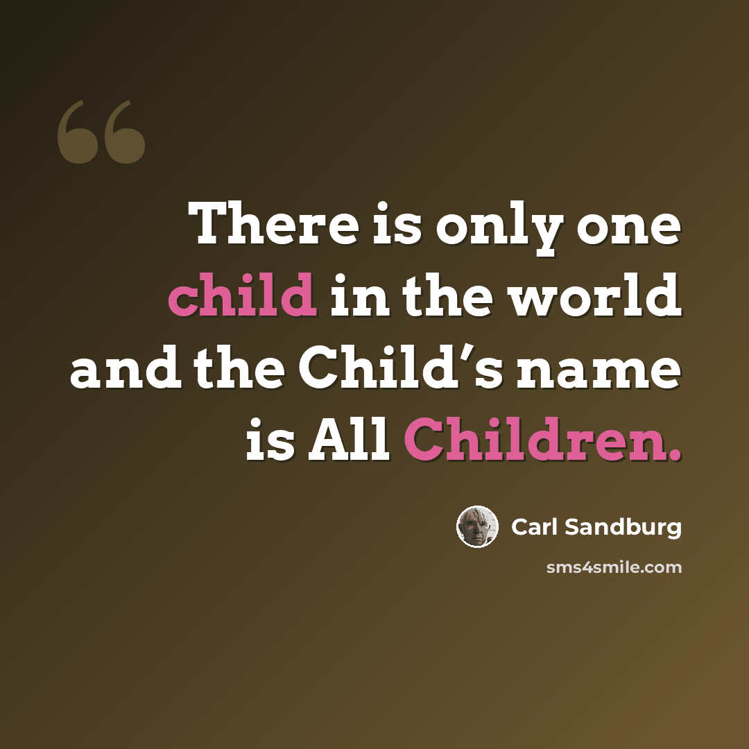 “There is only one child in the world and the Child’s name is All Children.” quote by Carl Sandburg