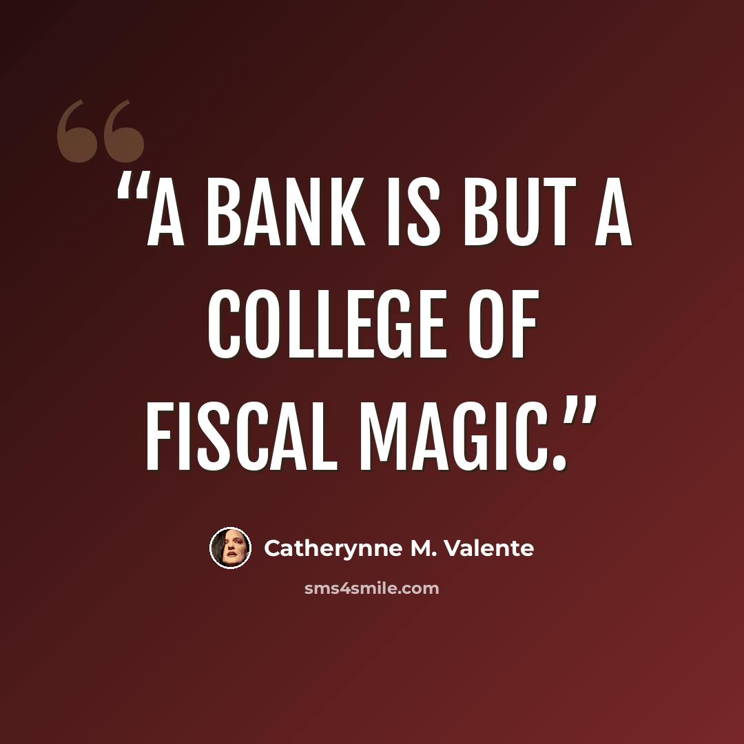 “A Bank is but a college of Fiscal Magic.” quote by Catherynne M. Valente