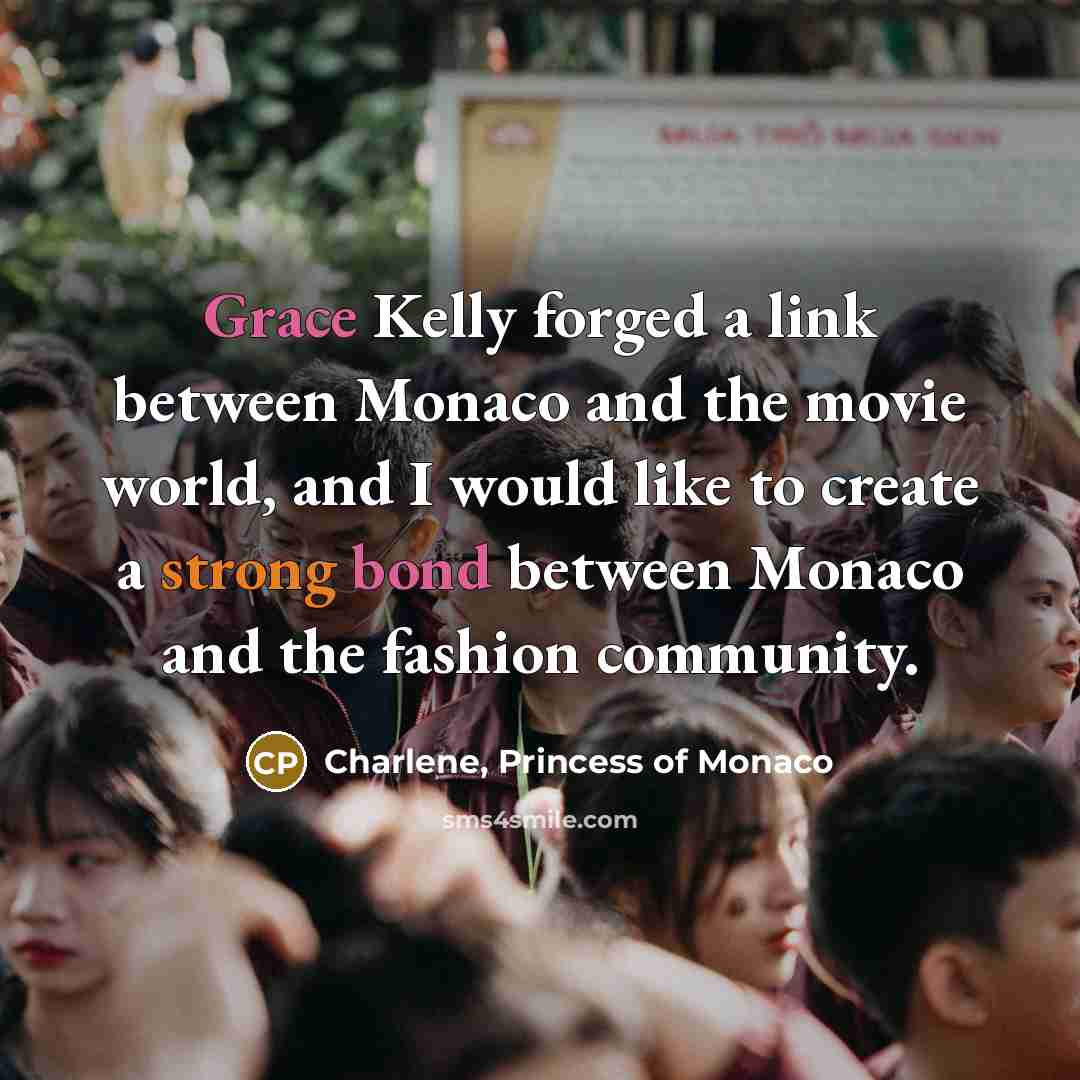 “Grace Kelly forged a link between Monaco and the movie world, and I would like to create a strong bond between Monaco and the fashion community.” quote by Charlene, Princess of Monaco
