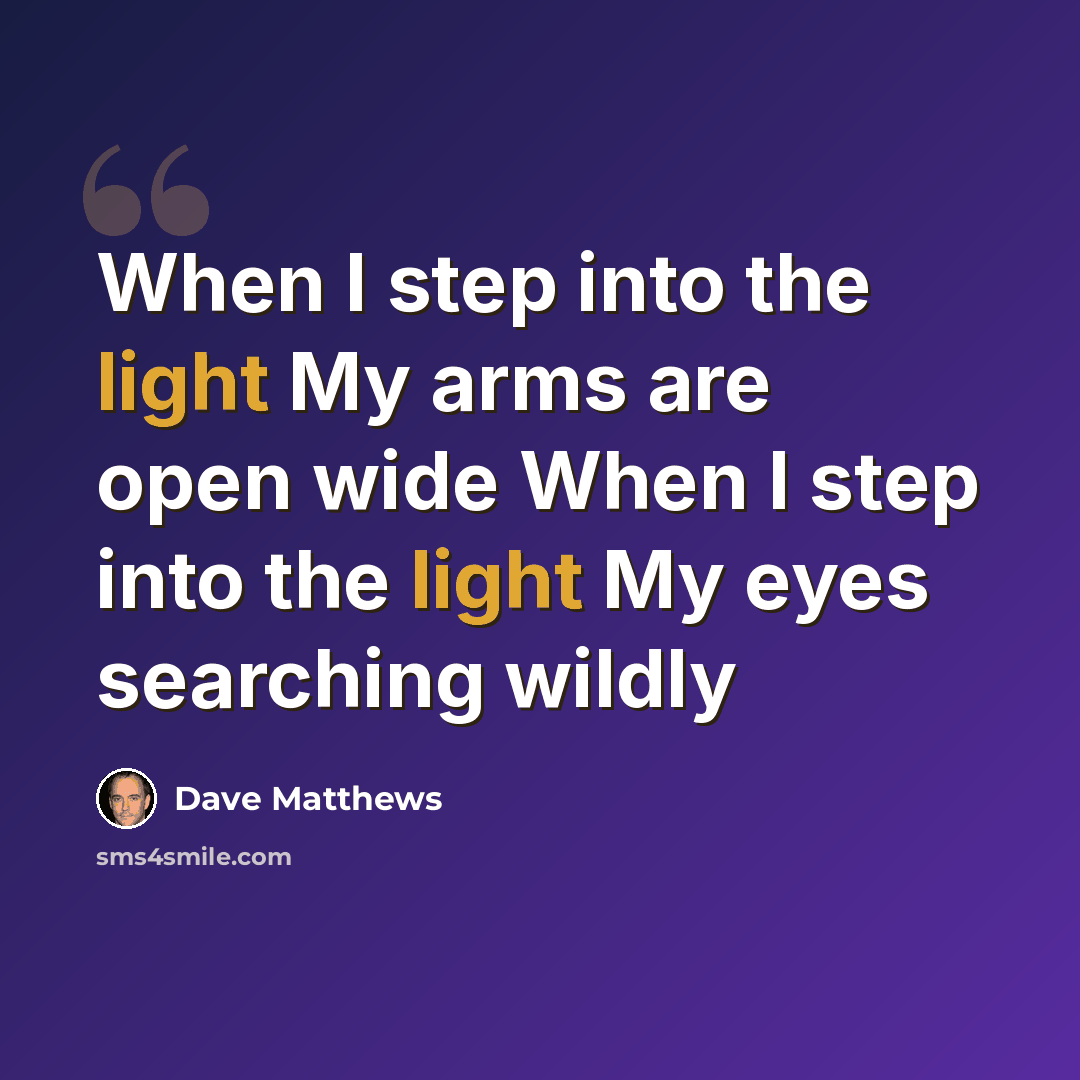 “When I step into the light My arms are open wide When I step into the light My eyes searching wildly” quote by Dave Matthews