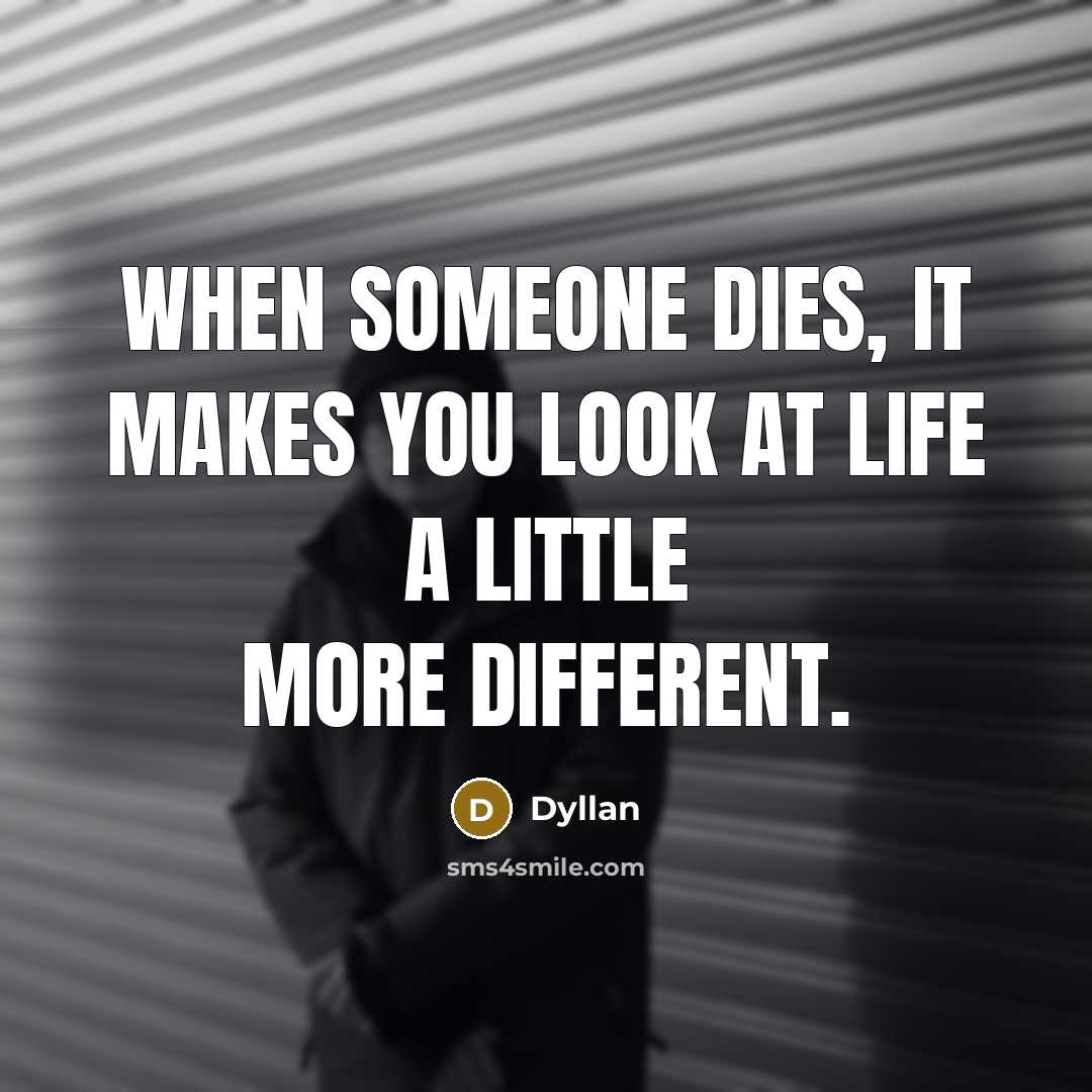 “When someone dies, it makes you look at life a little more different.” quote by Dyllan