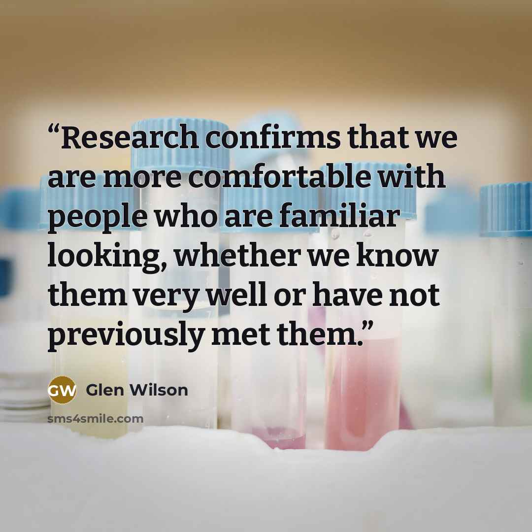 “Research confirms that we are more comfortable with people who are familiar looking, whether we know them very well or have not previously met them.” quote by Glen Wilson