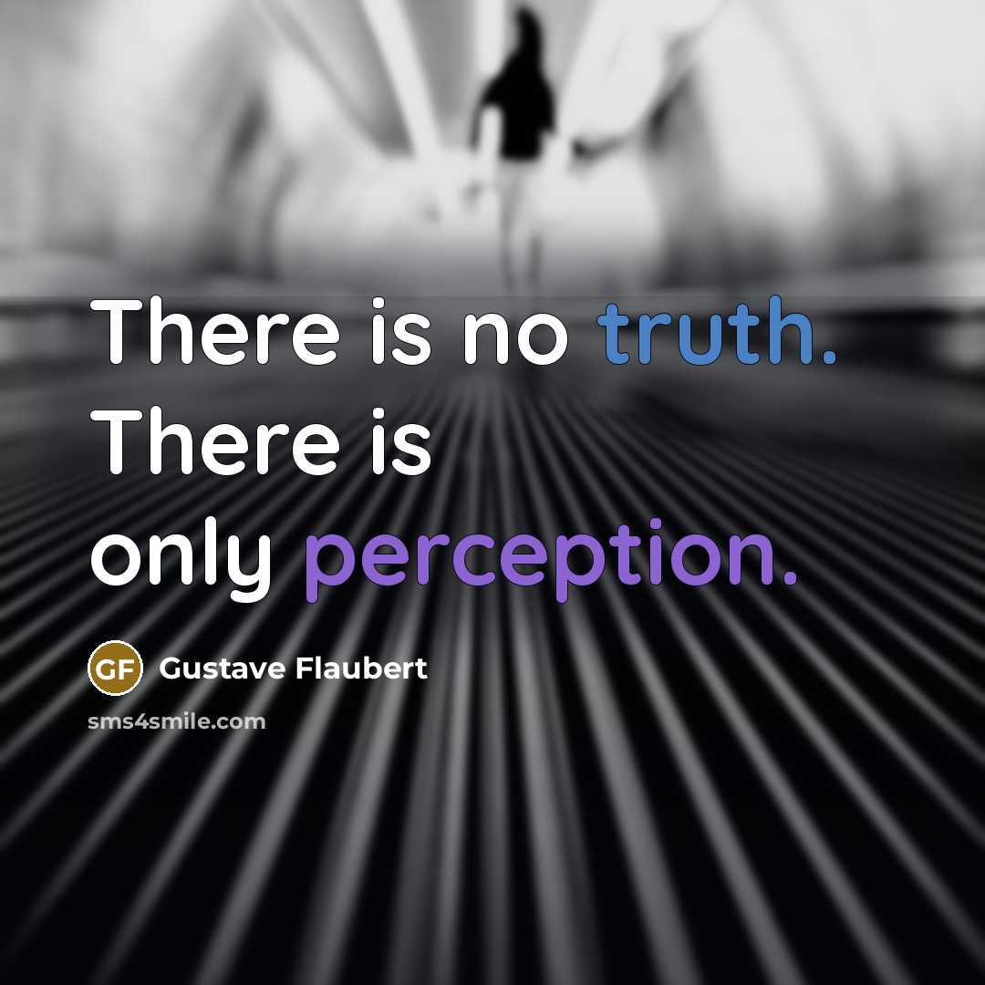 “There is no truth. There is only perception.” quote by Gustave Flaubert