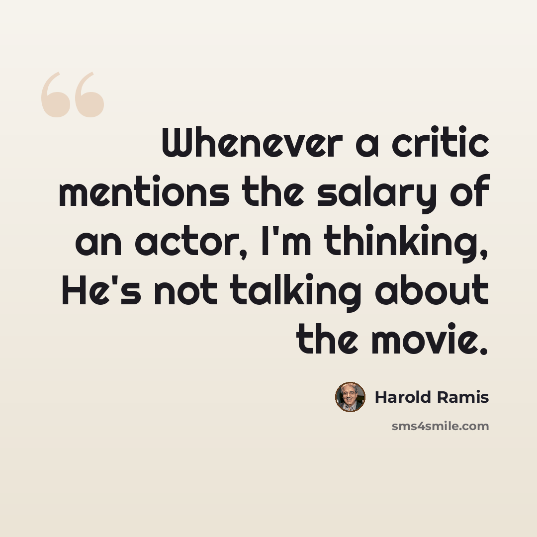 “Whenever a critic mentions the salary of an actor, I'm thinking, He's not talking about the movie.” quote by Harold Ramis