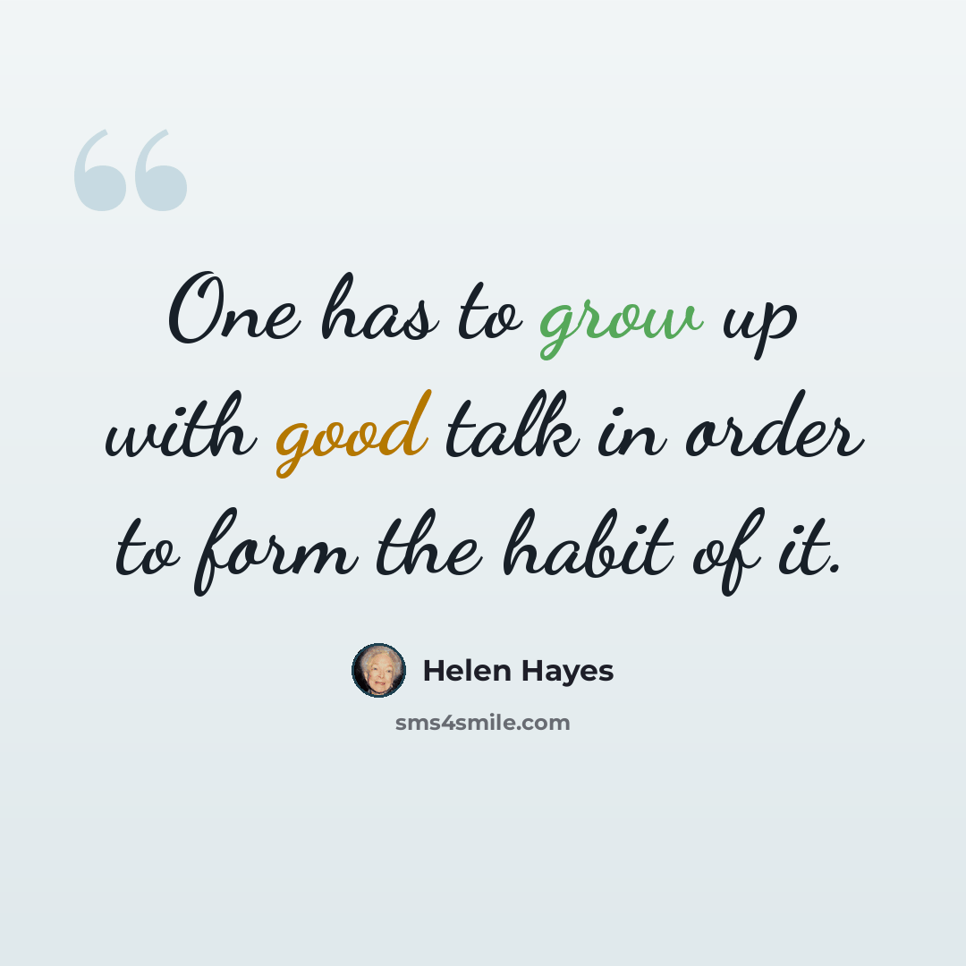“One has to grow up with good talk in order to form the habit of it.” quote by Helen Hayes