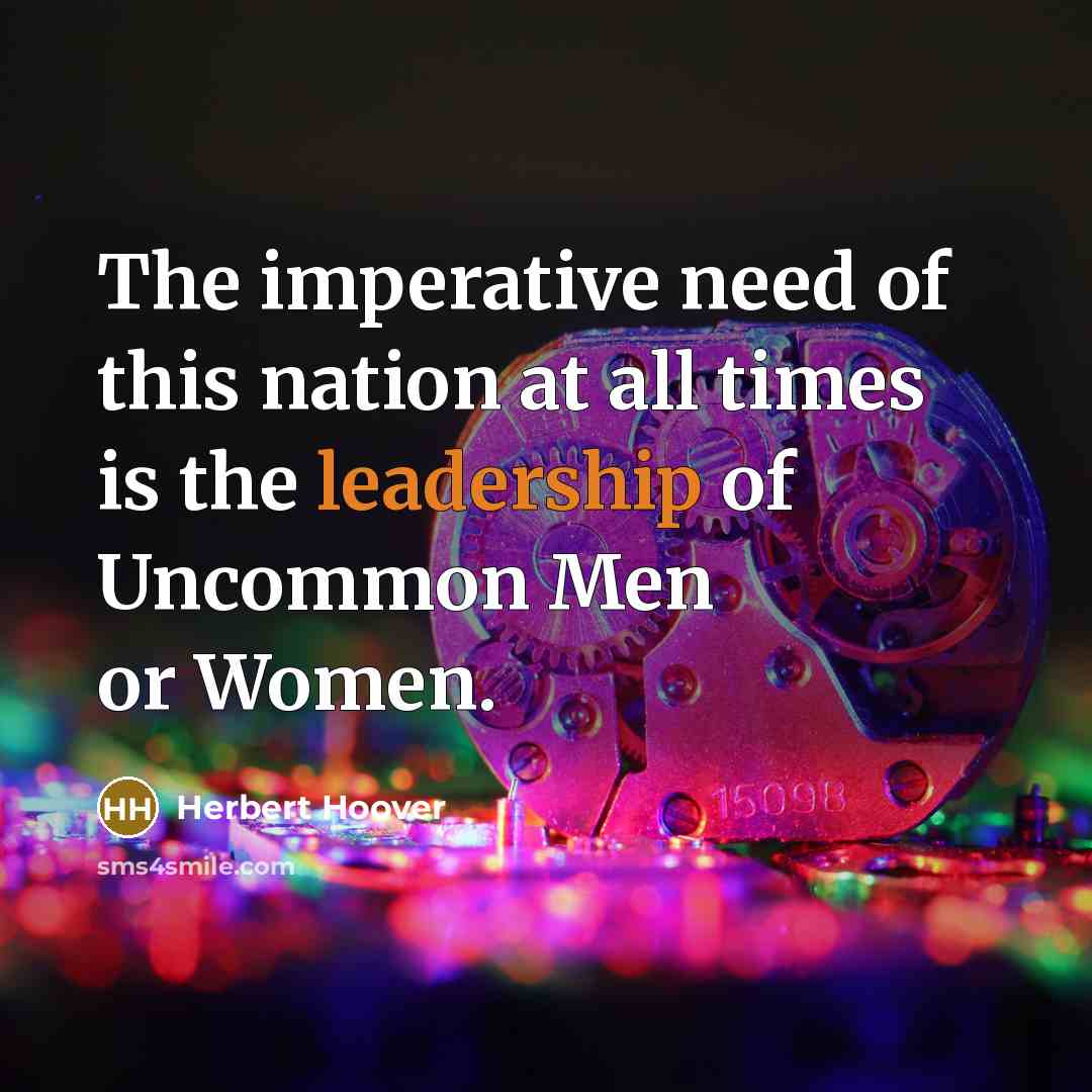 “The imperative need of this nation at all times is the leadership of Uncommon Men or Women.” quote by Herbert Hoover