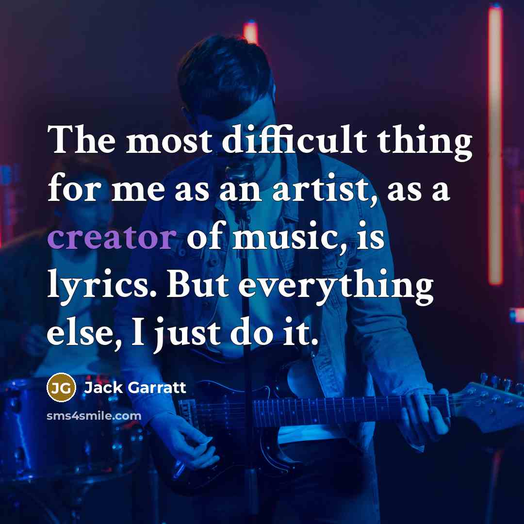 “The most difficult thing for me as an artist, as a creator of music, is lyrics. But everything else, I just do it.” quote by Jack Garratt