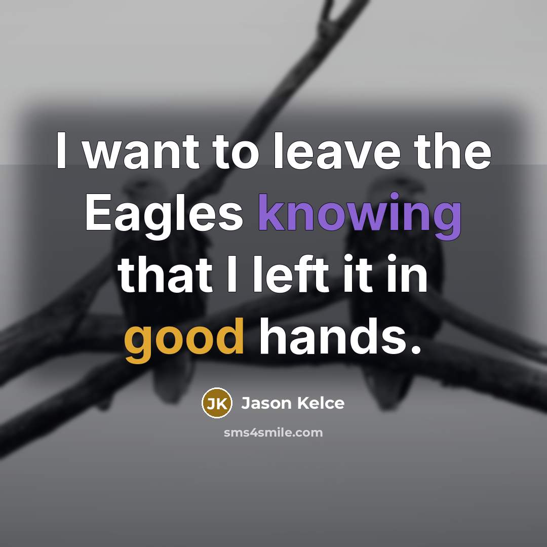 “I want to leave the Eagles knowing that I left it in good hands.” quote by Jason Kelce
