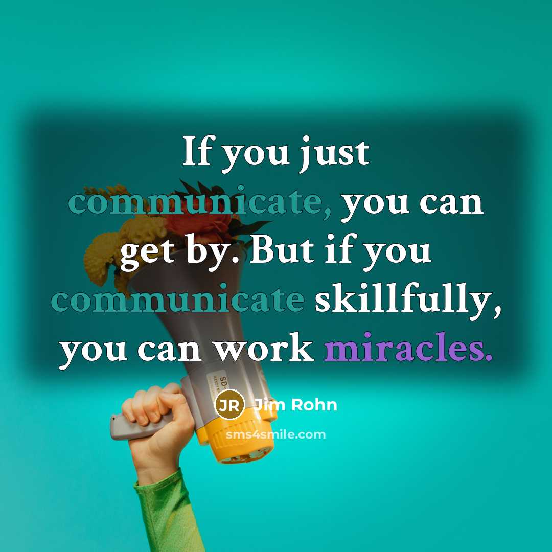 “If you just communicate, you can get by. But if you communicate skillfully, you can work miracles.” quote by Jim Rohn