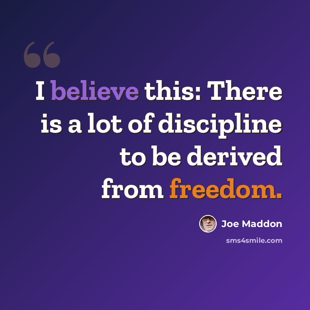 “I believe this: There is a lot of discipline to be derived from freedom.” quote by Joe Maddon