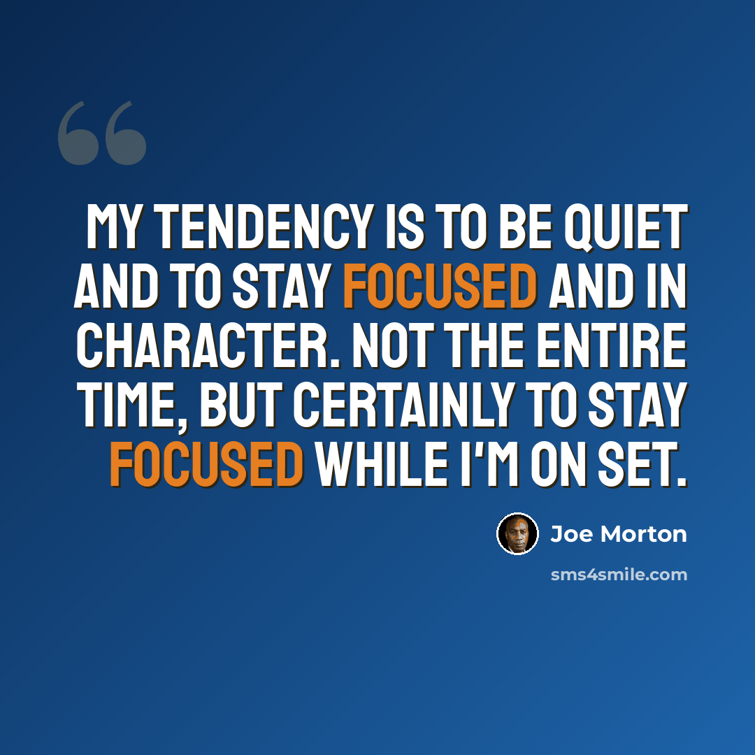 “My tendency is to be quiet and to stay focused and in character. Not the entire time, but certainly to stay focused while I'm on set.” quote by Joe Morton