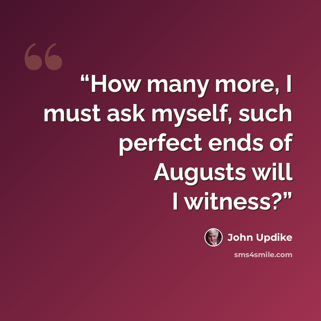 “How many more, I must ask myself, such perfect ends of Augusts will I witness?” quote by John Updike