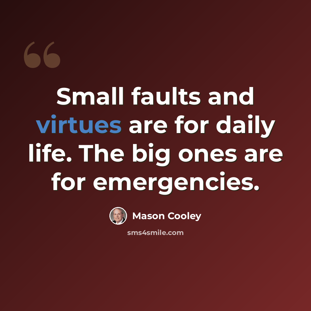 “Small faults and virtues are for daily life. The big ones are for emergencies.” quote by Mason Cooley