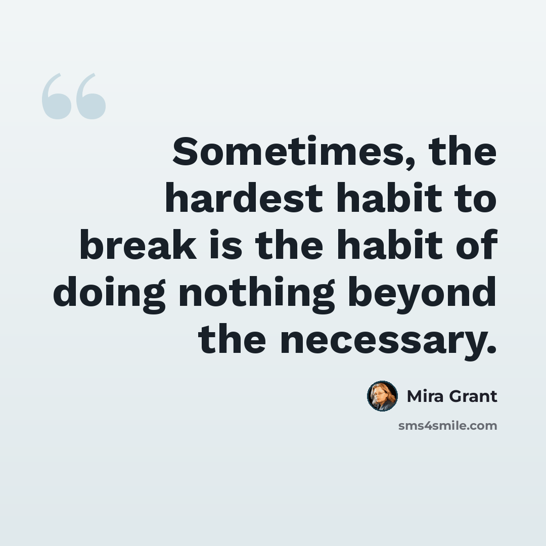 “Sometimes, the hardest habit to break is the habit of doing nothing beyond the necessary.” quote by Mira Grant