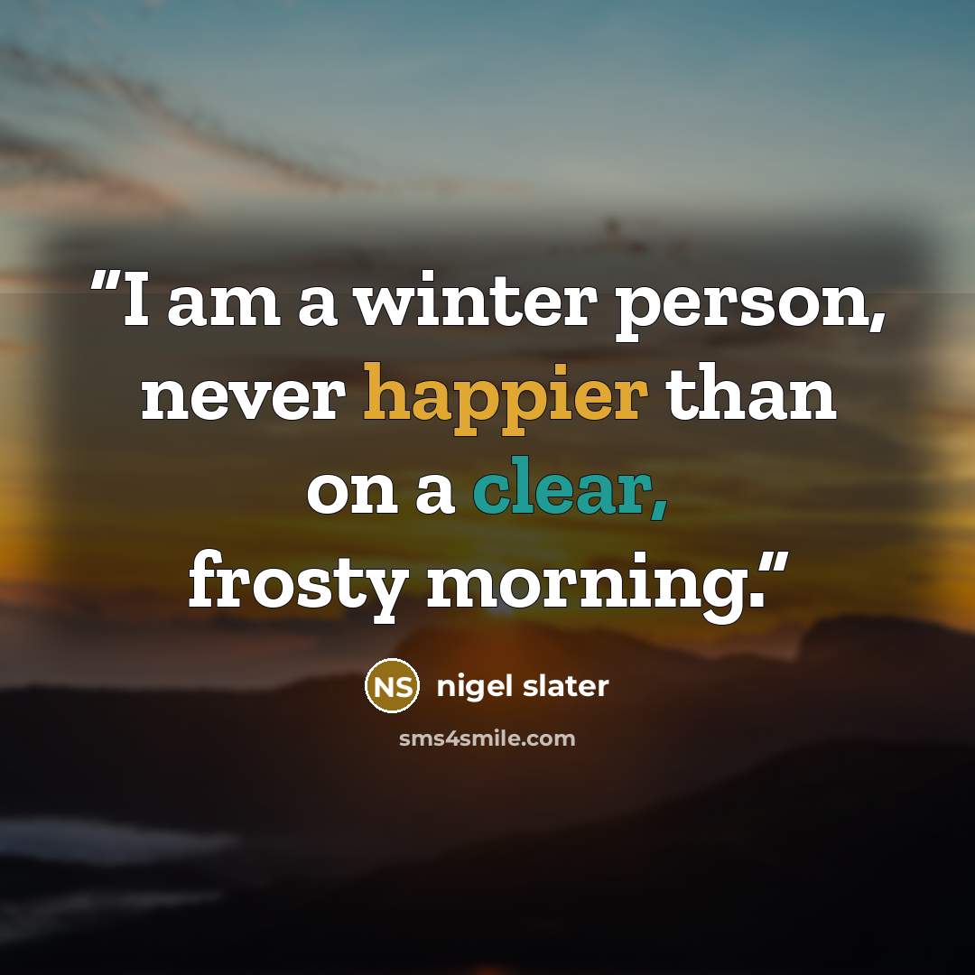 “I am a winter person, never happier than on a clear, frosty morning.” quote by Nigel Slater