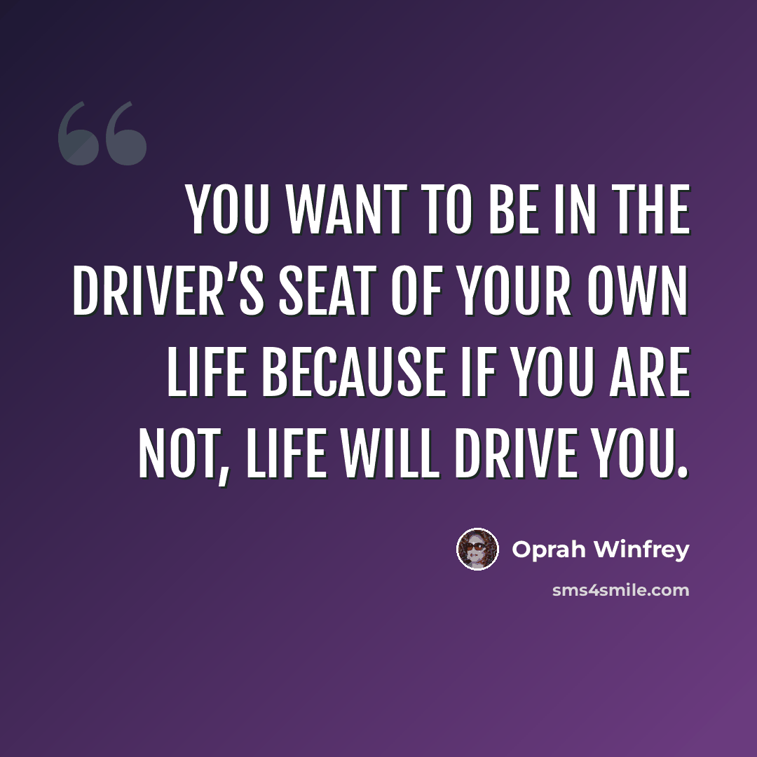“You want to be in the driver’s seat of your own life because if you are not, life will drive you.” quote by Oprah Winfrey