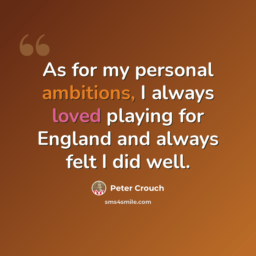 “As for my personal ambitions, I always loved playing for England and always felt I did well.” quote by Peter Crouch
