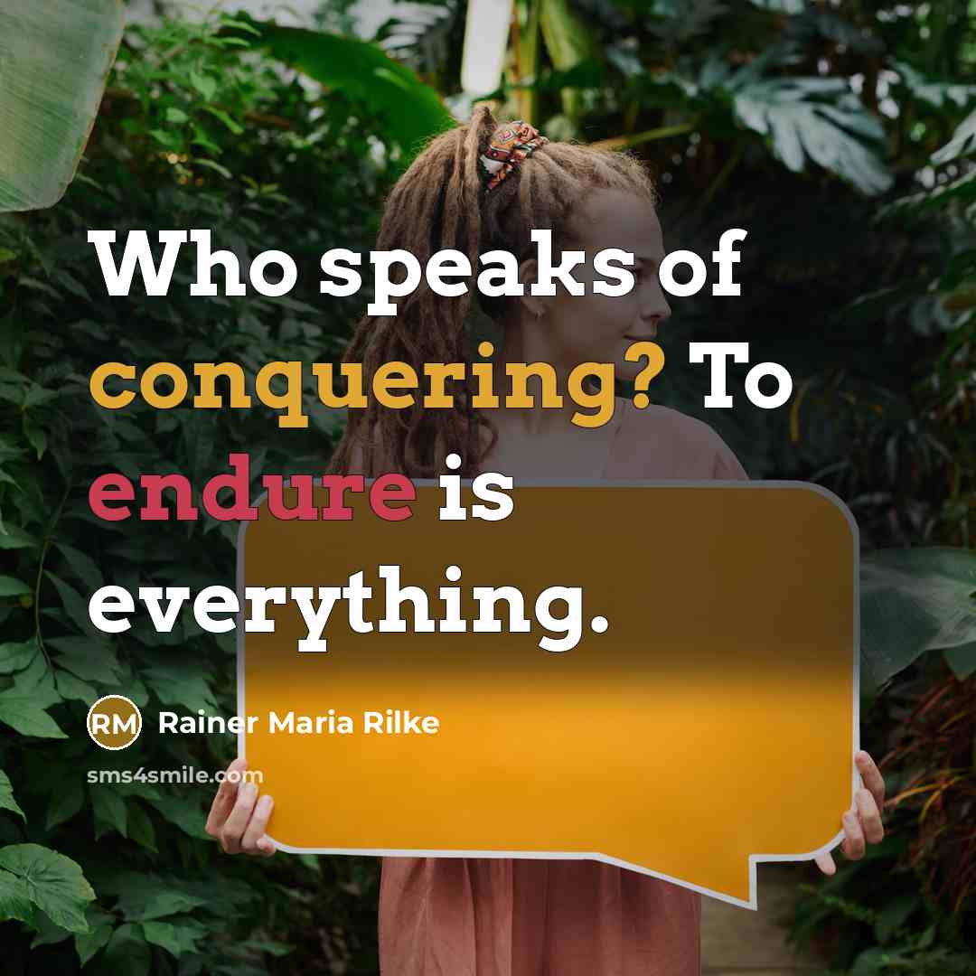 “Who speaks of conquering? To endure is everything.” quote by Rainer Maria Rilke