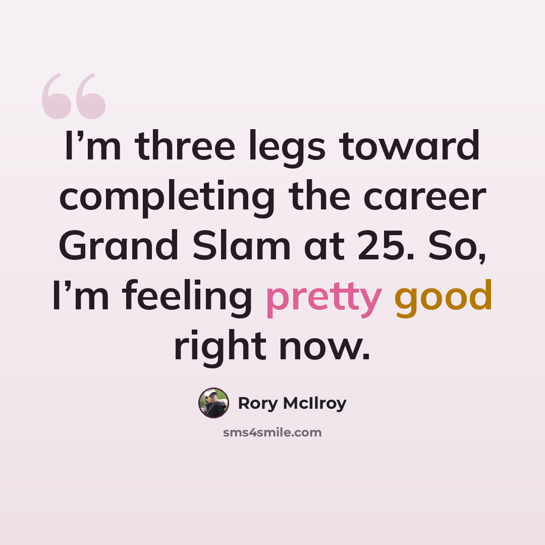 “I’m three legs toward completing the career Grand Slam at 25. So, I’m feeling pretty good right now.” quote by Rory McIlroy