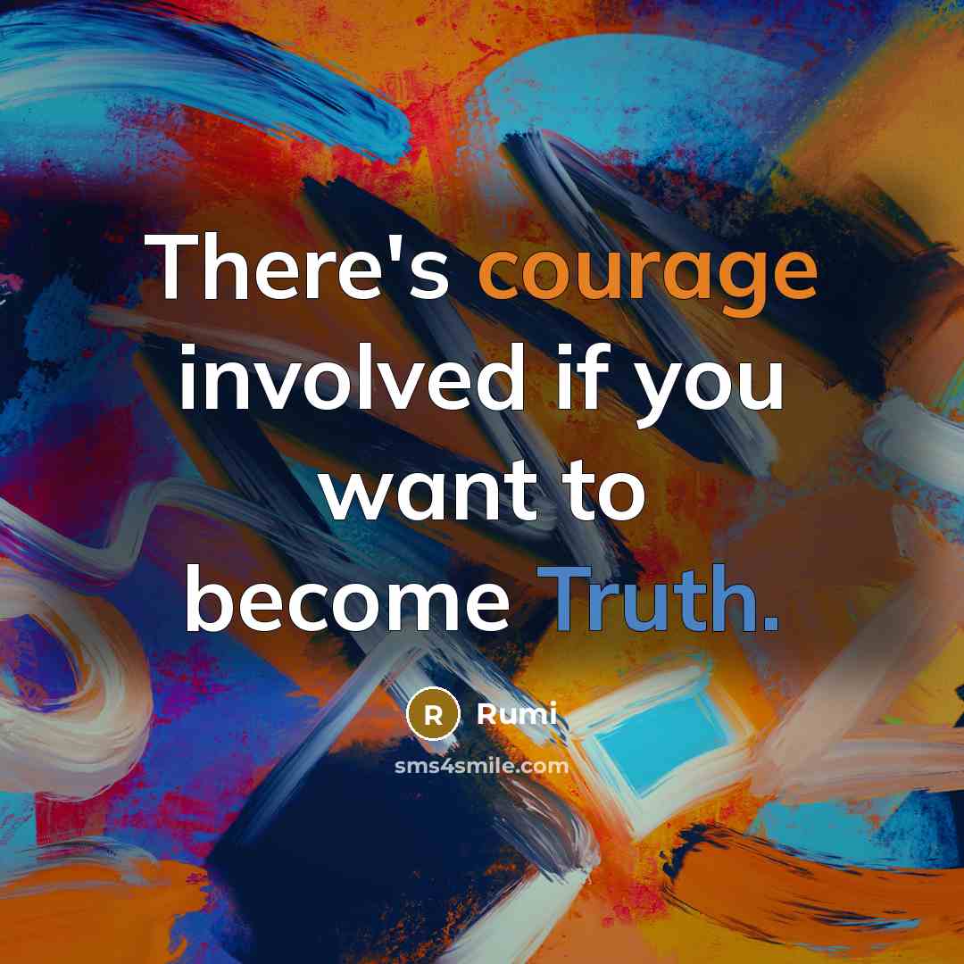 “There's courage involved if you want to become Truth.” quote by Rumi