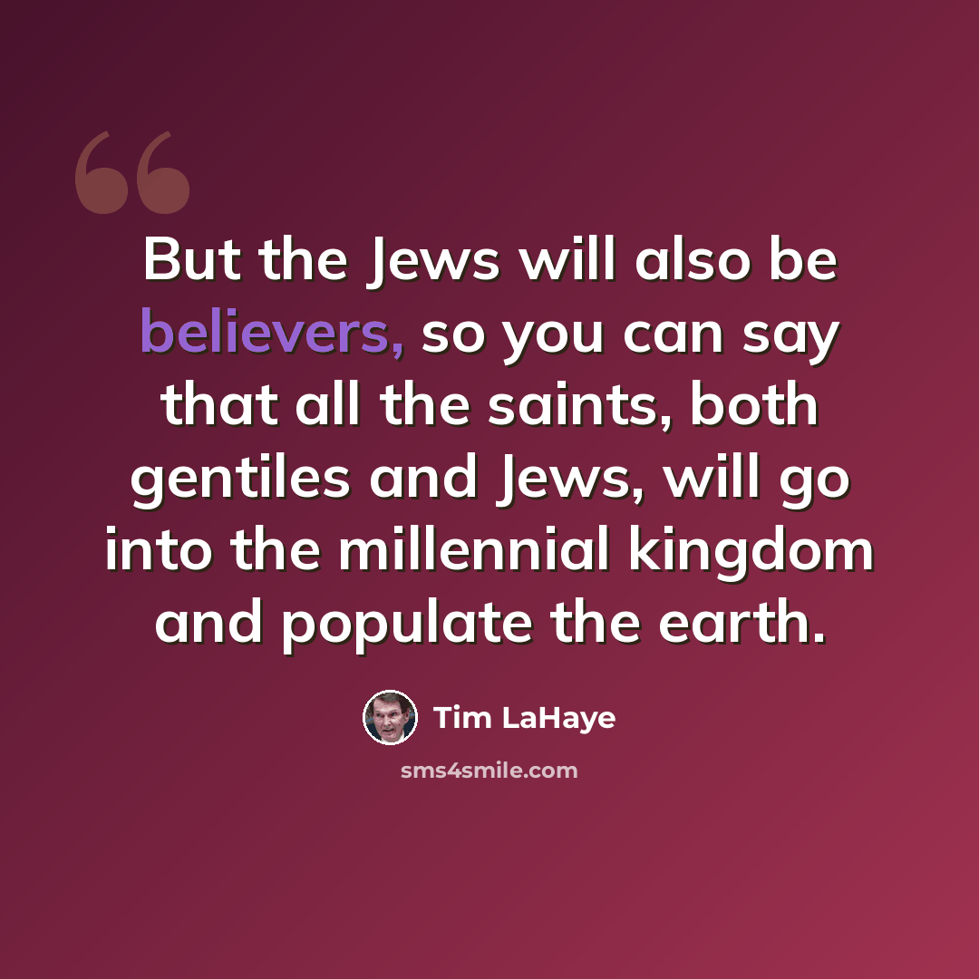 “But the Jews will also be believers, so you can say that all the saints, both gentiles and Jews, will go into the millennial kingdom and populate the earth.” quote by Tim LaHaye