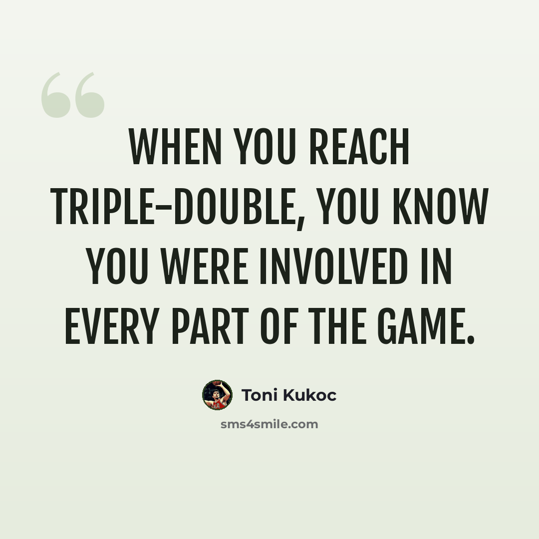 “When you reach triple-double, you know you were involved in every part of the game.” quote by Toni Kukoc