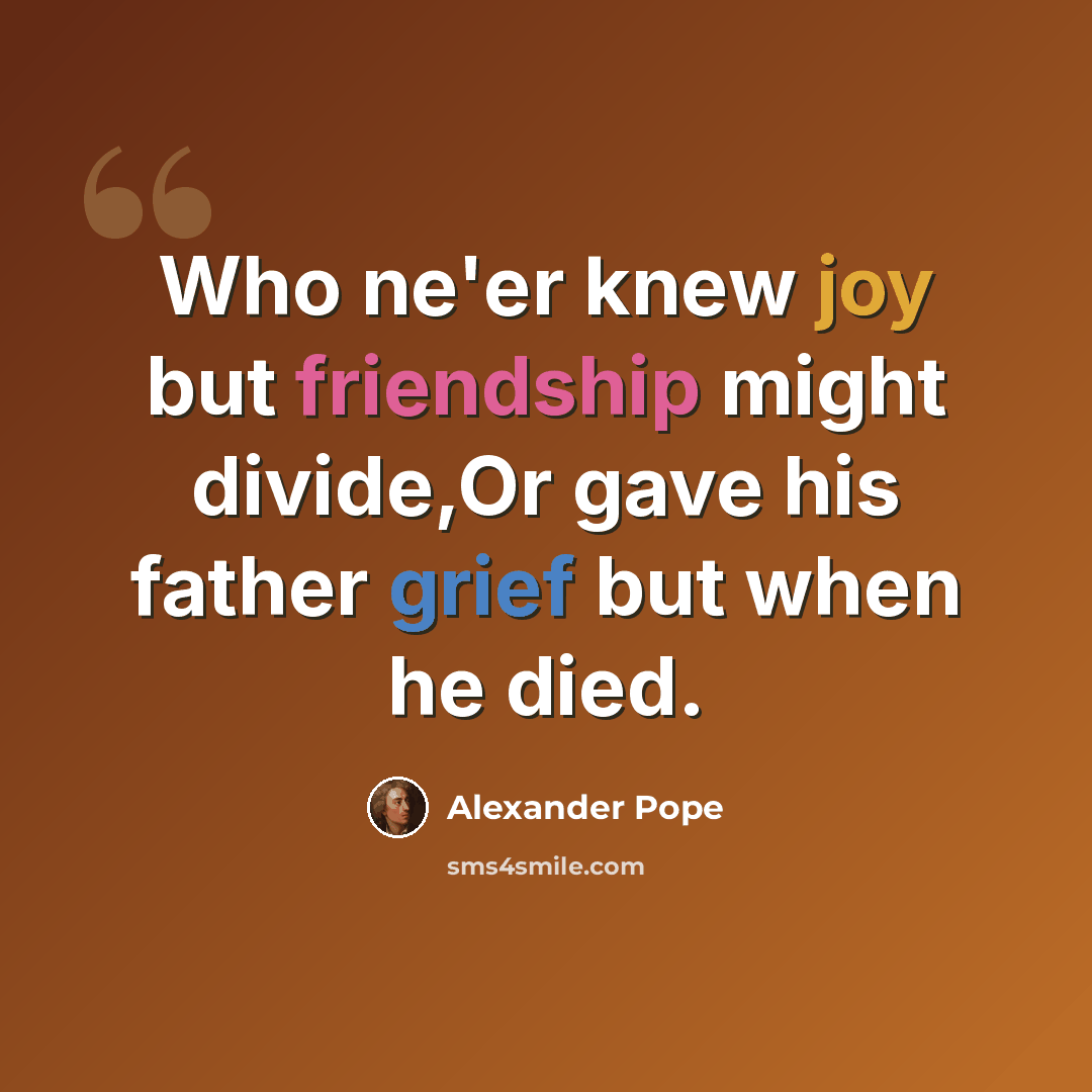 “Who ne'er knew joy but friendship might divide,Or gave his father grief but when he died.” quote by Alexander Pope