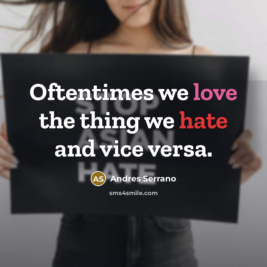 “Oftentimes we love the thing we hate and vice versa.” quote by Andres Serrano