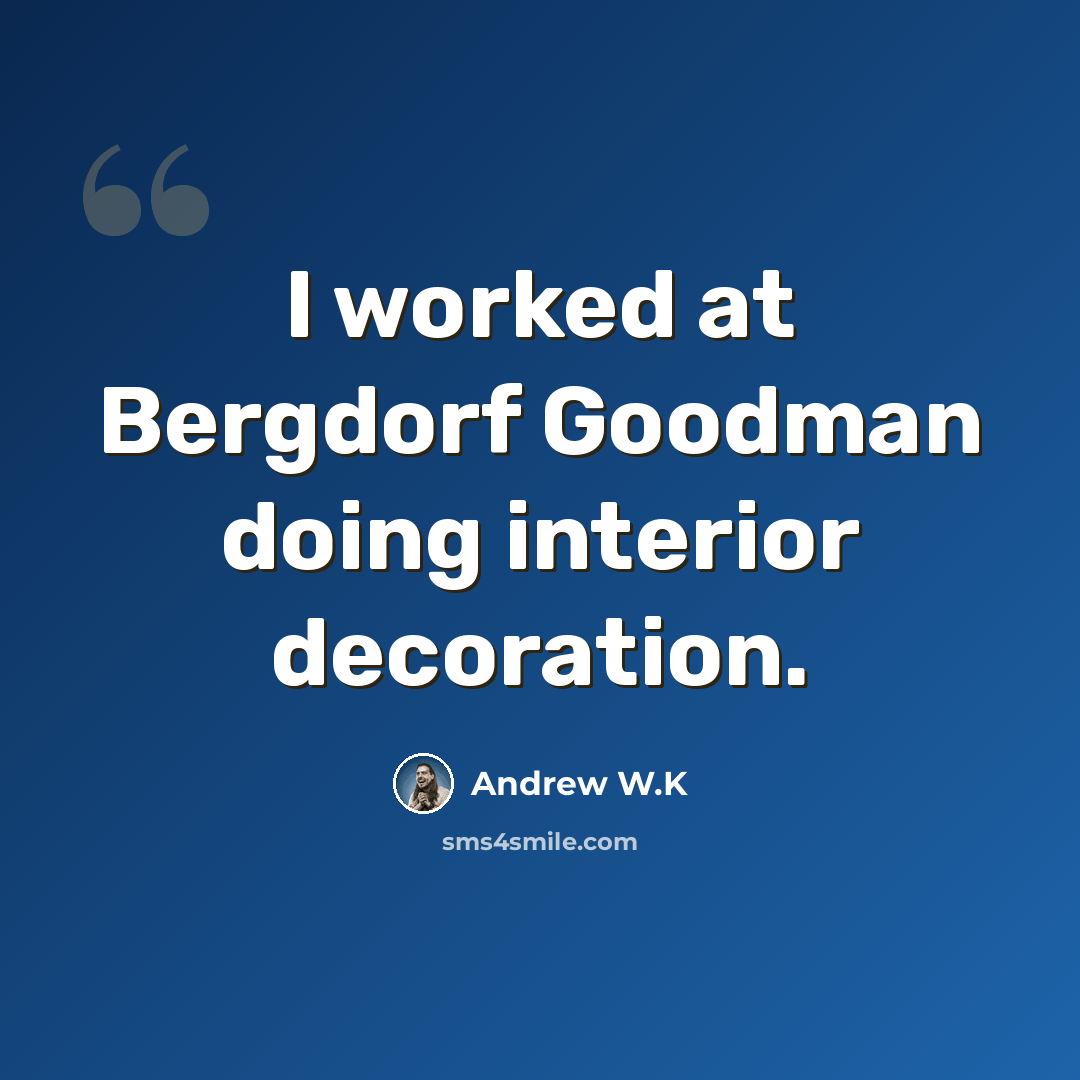 “I worked at Bergdorf Goodman doing interior decoration.” quote by Andrew W.K