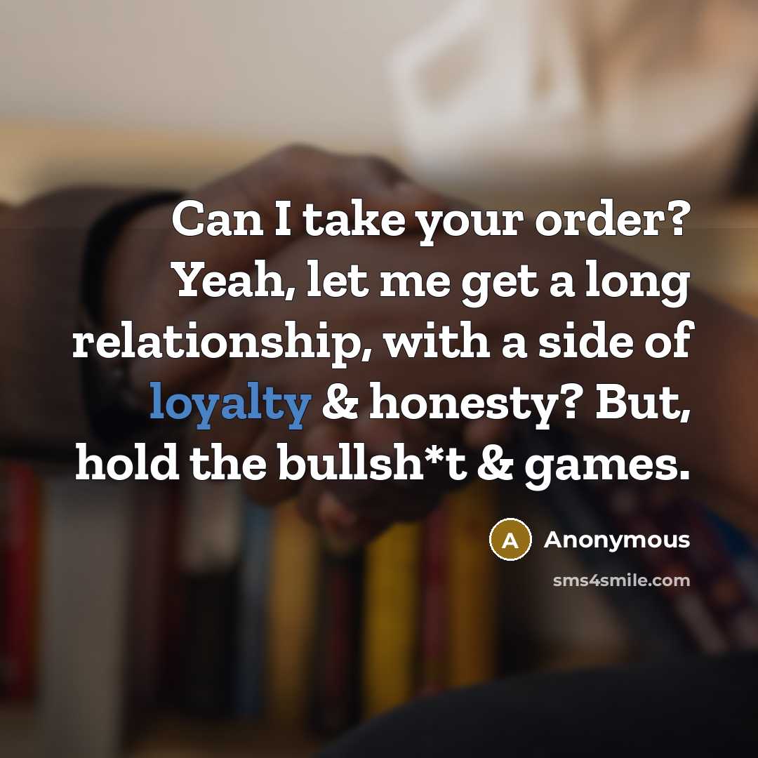 “Can I take your order? Yeah, let me get a long relationship, with a side of loyalty & honesty? But, hold the bullsh*t & games.” quote by Anonymous