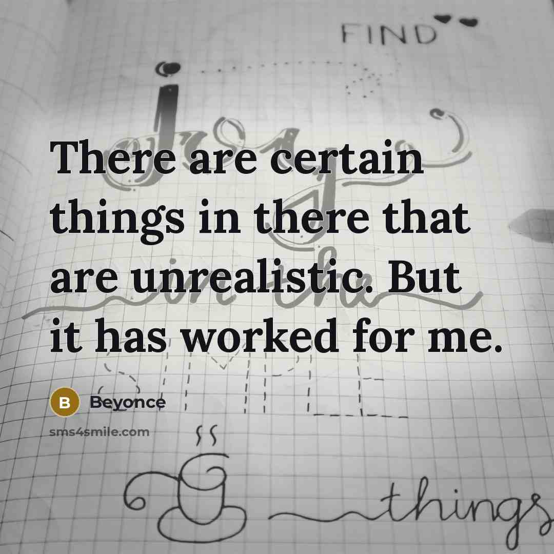 “There are certain things in there that are unrealistic. But it has worked for me.” quote by Beyonce