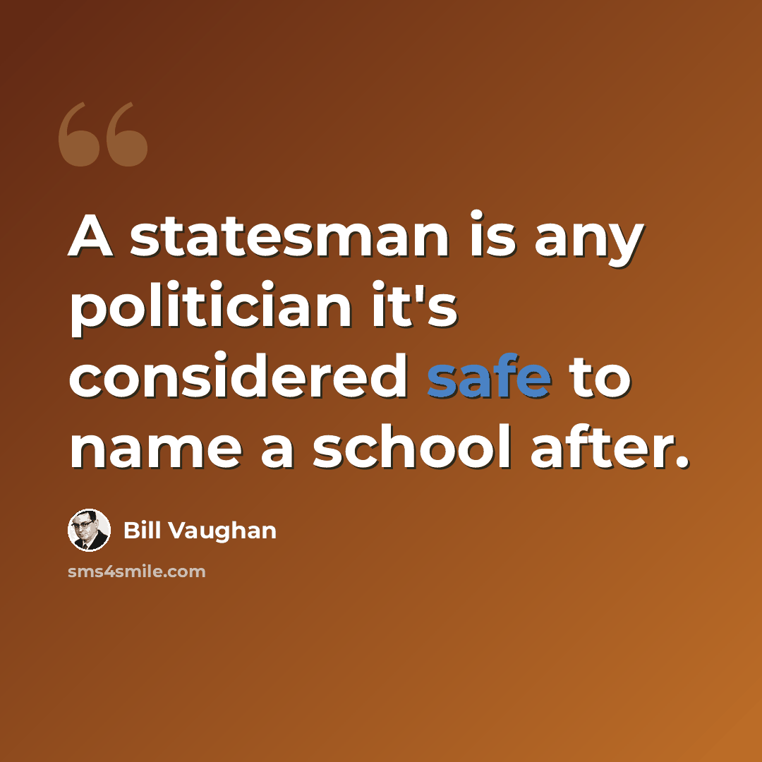 “A statesman is any politician it's considered safe to name a school after.” quote by Bill Vaughan