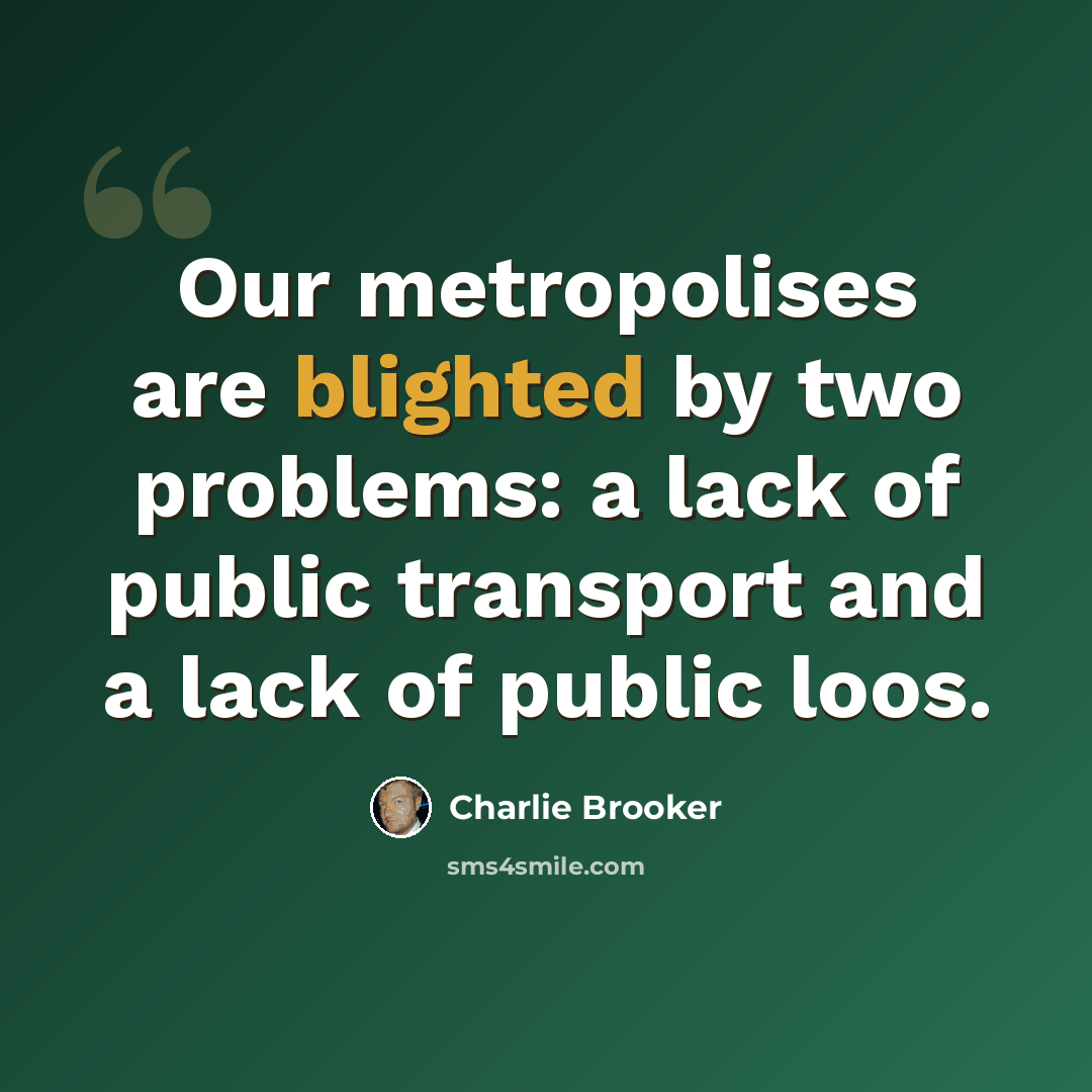 “Our metropolises are blighted by two problems: a lack of public transport and a lack of public loos.” quote by Charlie Brooker