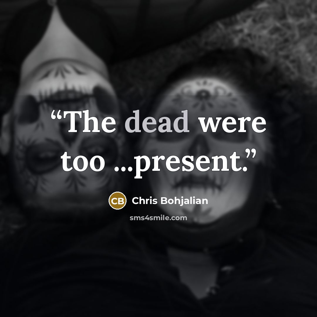 “The dead were too ...present.” quote by Chris Bohjalian