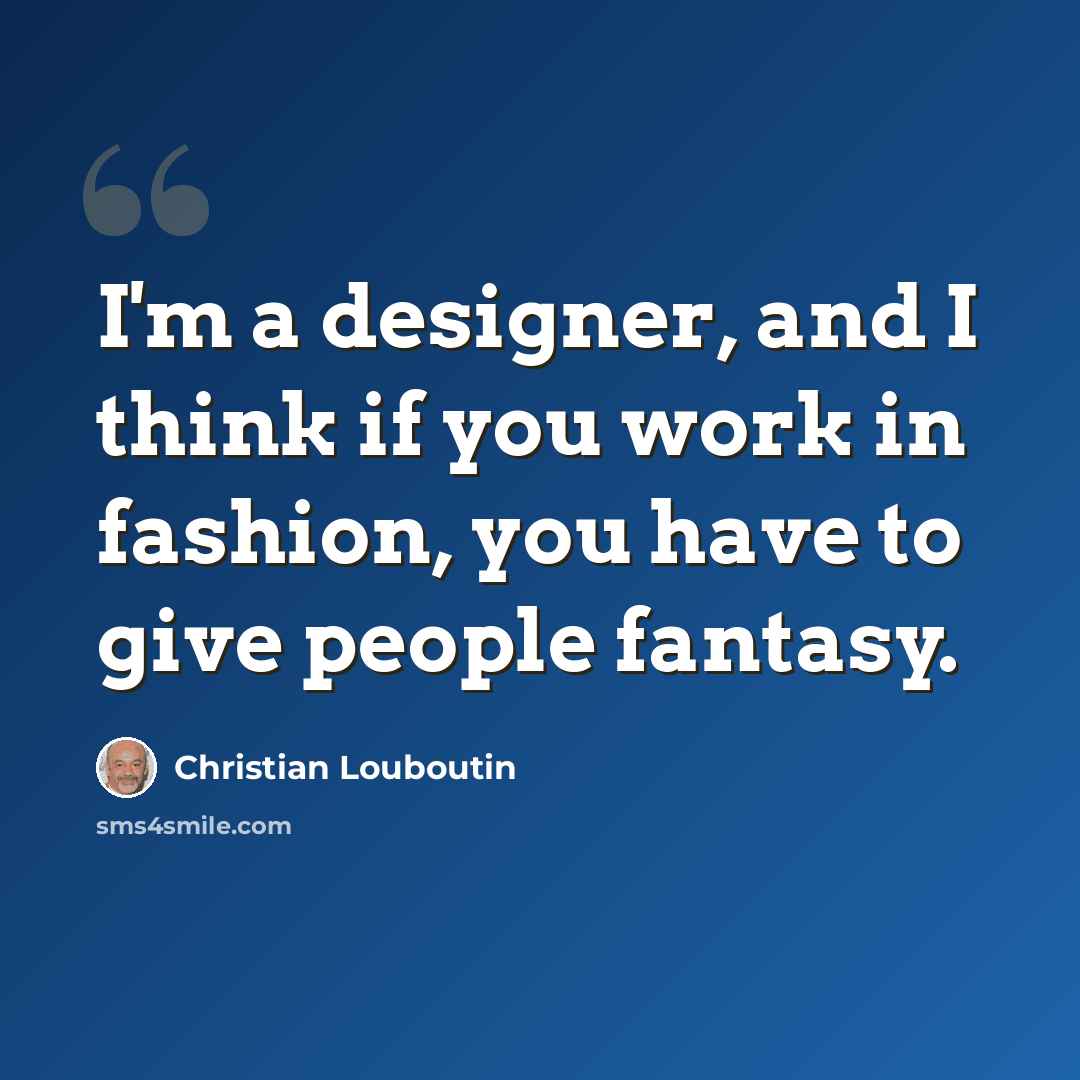 “I'm a designer, and I think if you work in fashion, you have to give people fantasy.” quote by Christian Louboutin