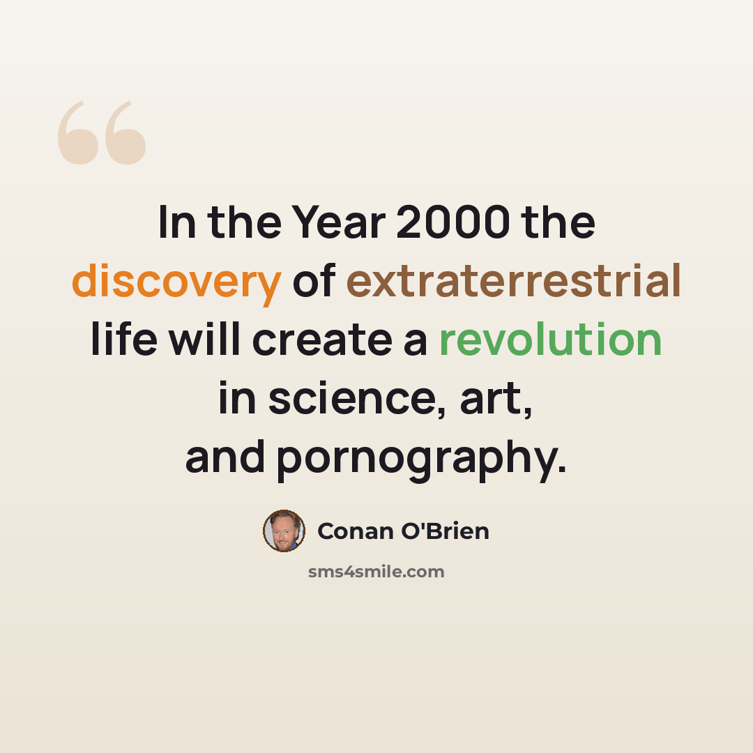 “In the Year 2000 the discovery of extraterrestrial life will create a revolution in science, art, and pornography.” quote by Conan O'Brien