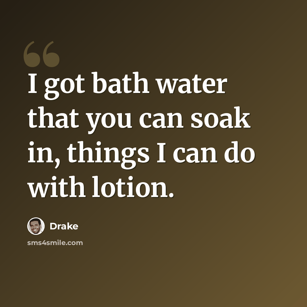 “I got bath water that you can soak in, things I can do with lotion.” quote by Drake