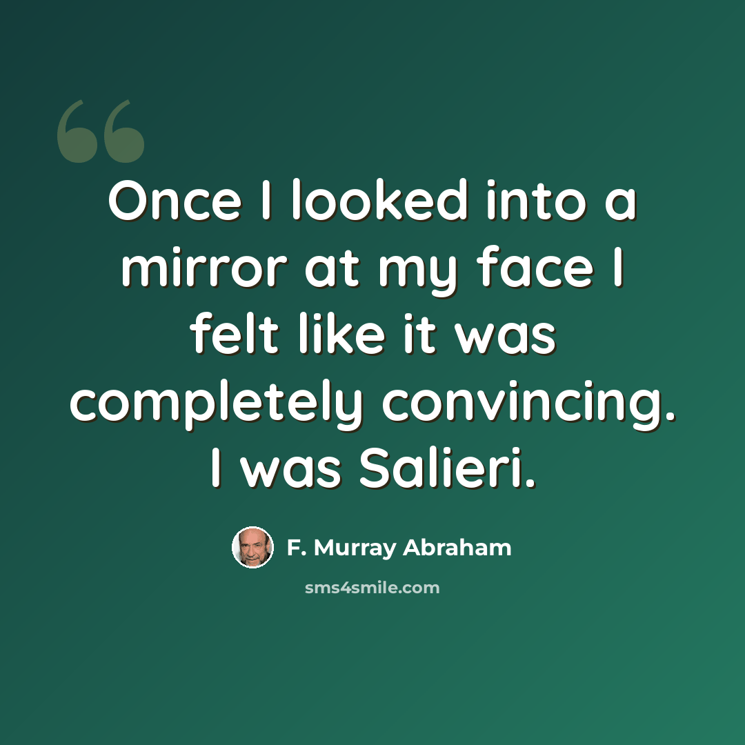 “Once I looked into a mirror at my face I felt like it was completely convincing. I was Salieri.” quote by F. Murray Abraham