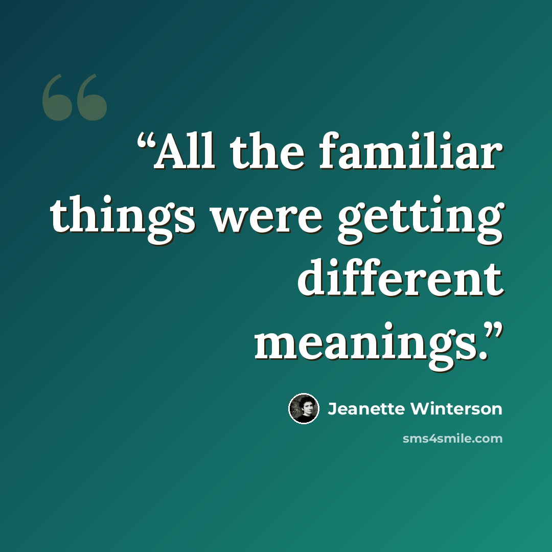 “All the familiar things were getting different meanings.” quote by Jeanette Winterson