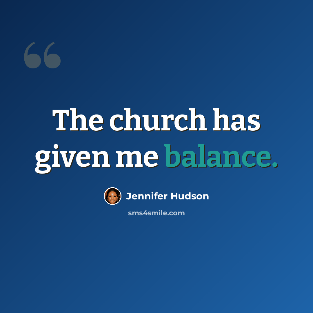 “The church has given me balance.” quote by Jennifer Hudson